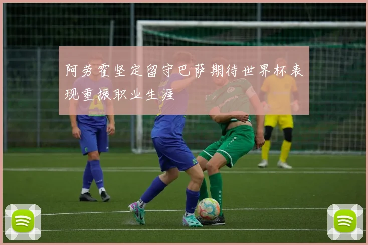 阿劳霍坚定留守巴萨期待世界杯表现重振职业生涯