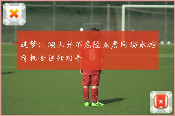 追梦：湖人并不危险东詹同场永远有机会逆转对手