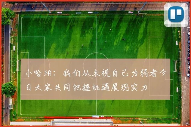 小哈珀：我们从未视自己为弱者今日大家共同把握机遇展现实力