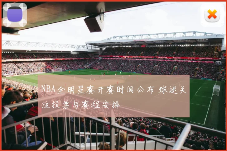 NBA全明星赛开赛时间公布 球迷关注投票与赛程安排