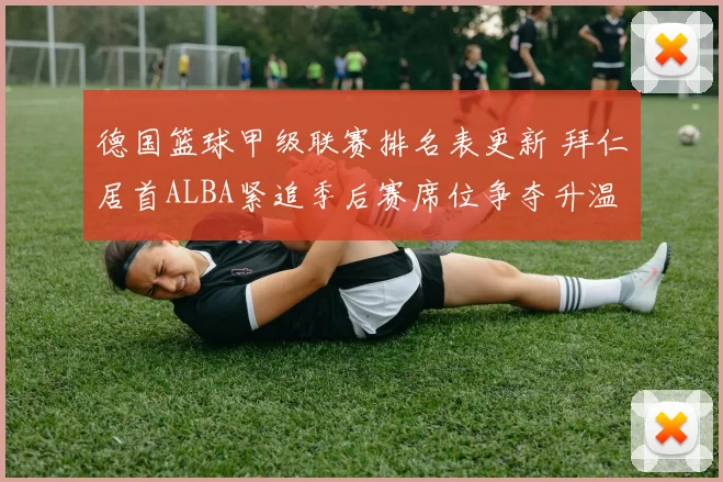 德国篮球甲级联赛排名表更新 拜仁居首ALBA紧追季后赛席位争夺升温