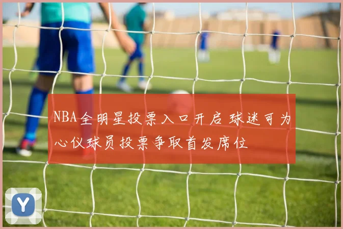 NBA全明星投票入口开启 球迷可为心仪球员投票争取首发席位