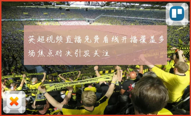 英超视频直播免费看线开播覆盖多场焦点对决引发关注