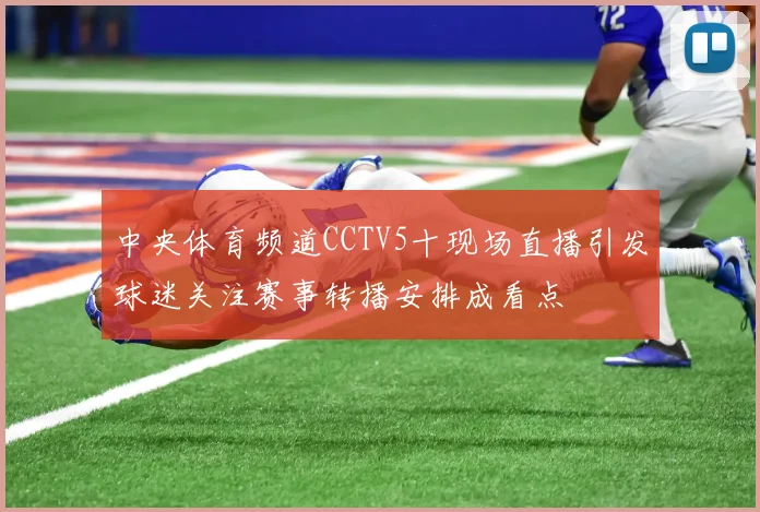 中央体育频道CCTV5十现场直播引发球迷关注赛事转播安排成看点